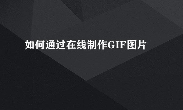 如何通过在线制作GIF图片