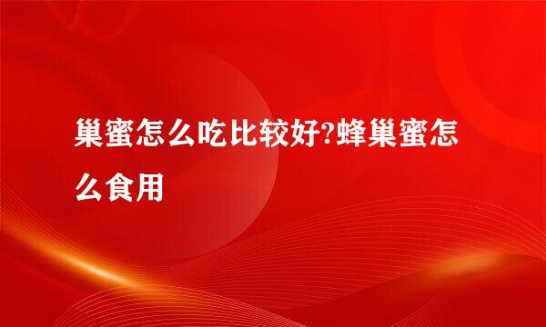 巢蜜怎么吃比较好?蜂巢蜜怎么食用