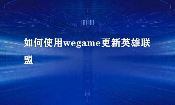如何使用wegame更新英雄联盟