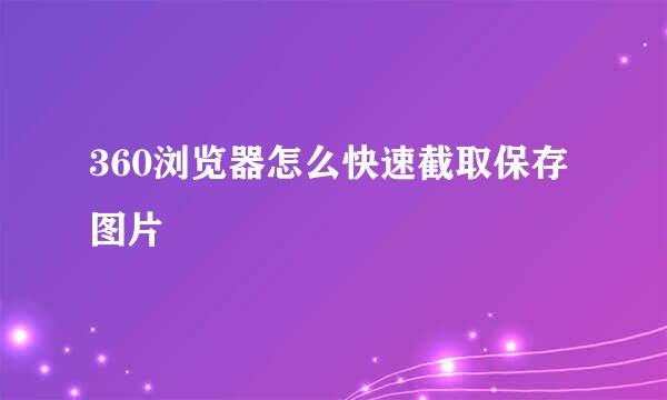 360浏览器怎么快速截取保存图片