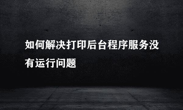 如何解决打印后台程序服务没有运行问题