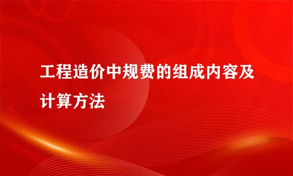 工程造价中规费的组成内容及计算方法