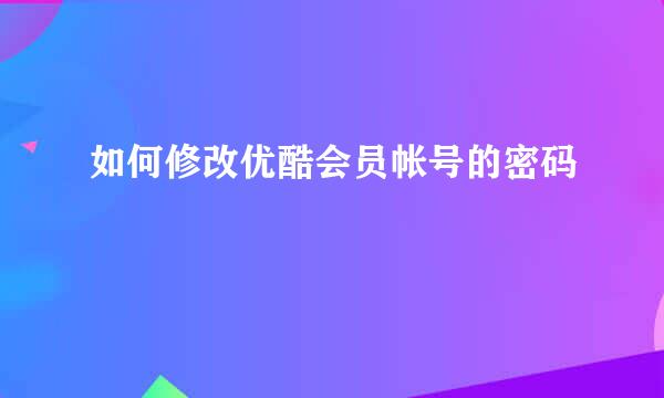 如何修改优酷会员帐号的密码