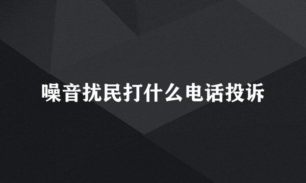 噪音扰民打什么电话投诉