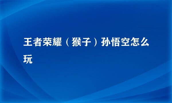 王者荣耀（猴子）孙悟空怎么玩