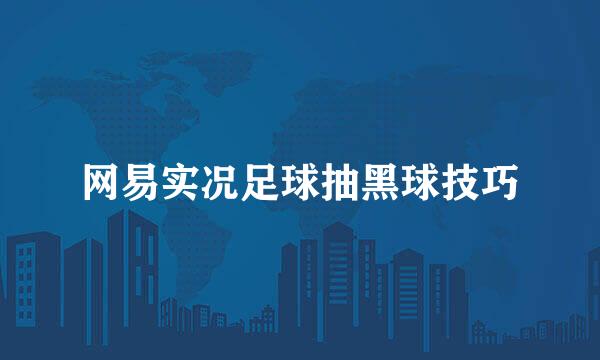 网易实况足球抽黑球技巧