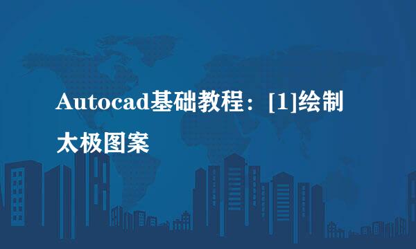 Autocad基础教程：[1]绘制太极图案