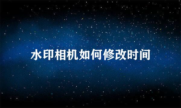 水印相机如何修改时间