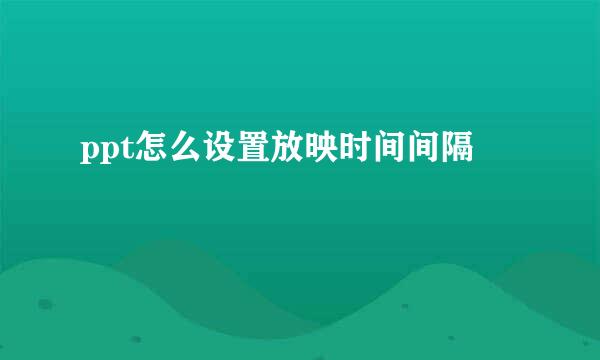 ppt怎么设置放映时间间隔