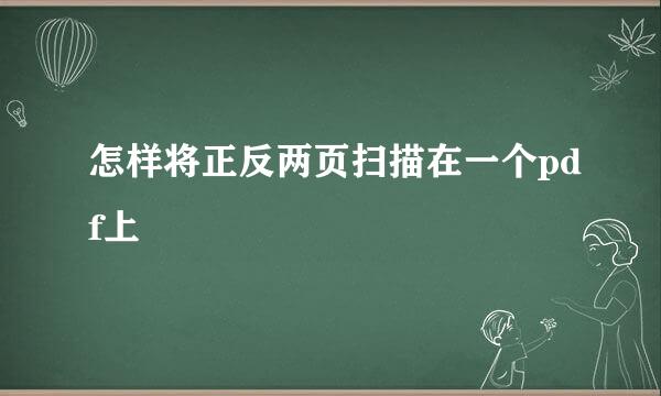 怎样将正反两页扫描在一个pdf上