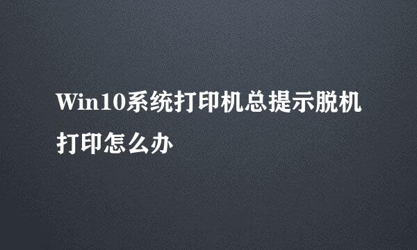 Win10系统打印机总提示脱机打印怎么办