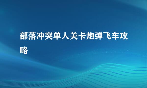 部落冲突单人关卡炮弹飞车攻略