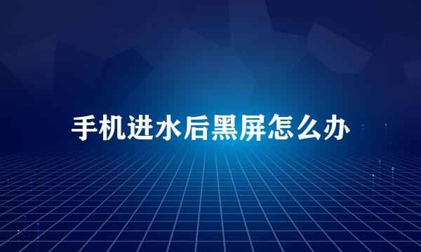手机进水后黑屏怎么办