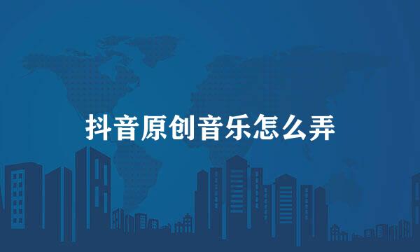 抖音原创音乐怎么弄