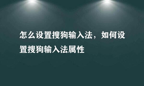怎么设置搜狗输入法，如何设置搜狗输入法属性