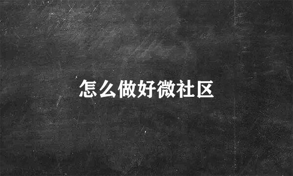 怎么做好微社区