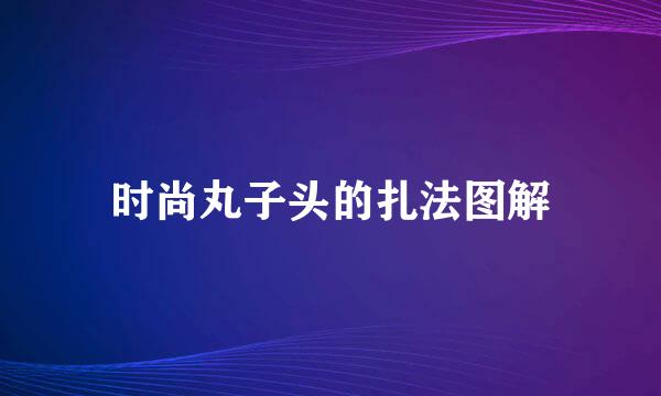 时尚丸子头的扎法图解