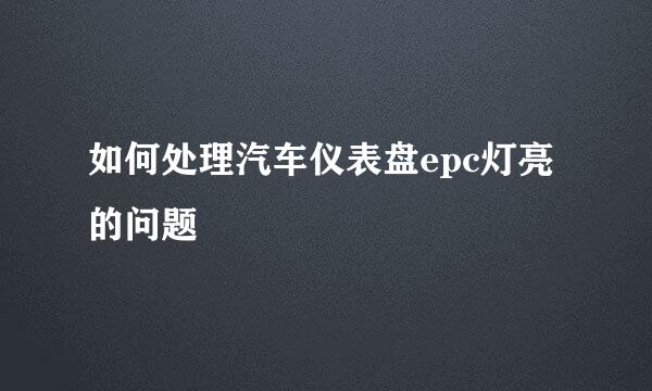 如何处理汽车仪表盘epc灯亮的问题