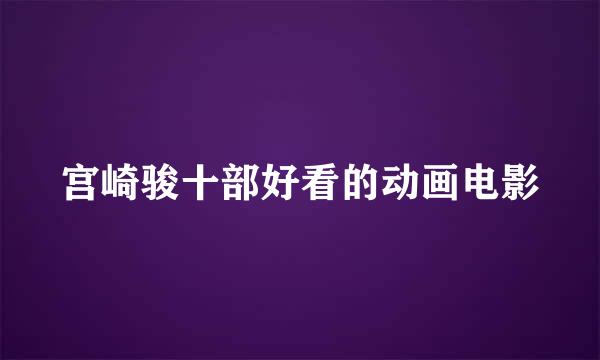 宫崎骏十部好看的动画电影