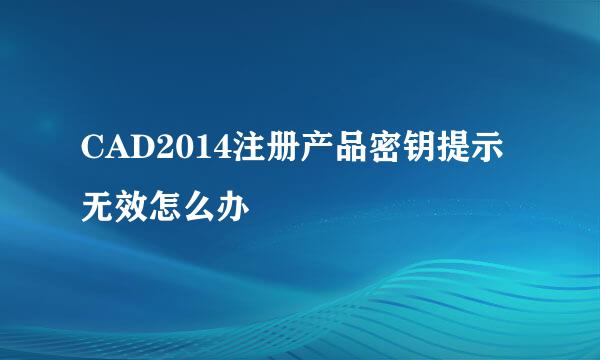 CAD2014注册产品密钥提示无效怎么办