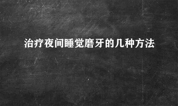 治疗夜间睡觉磨牙的几种方法