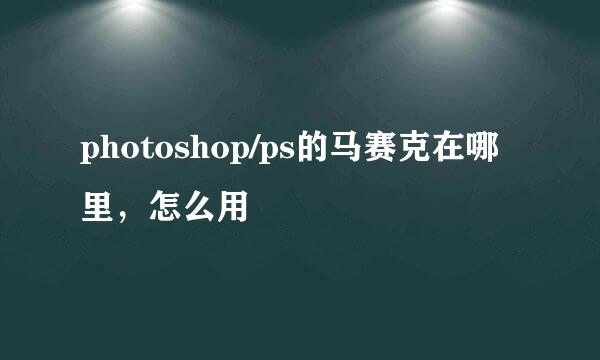 photoshop/ps的马赛克在哪里，怎么用