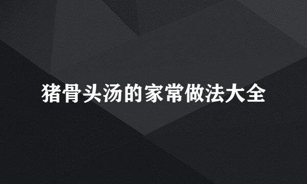 猪骨头汤的家常做法大全