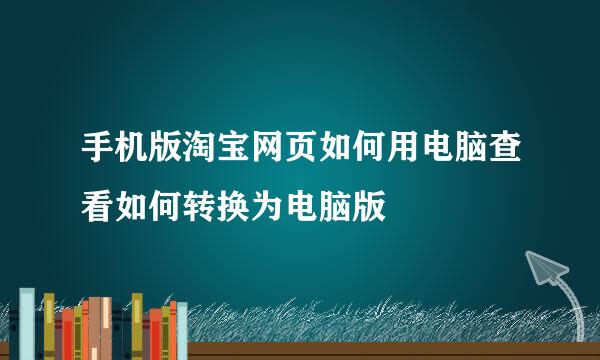 手机版淘宝网页如何用电脑查看如何转换为电脑版