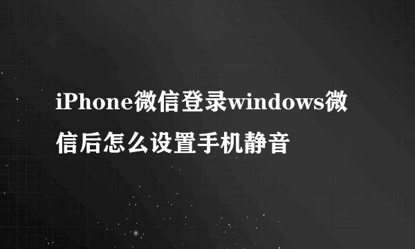 iPhone微信登录windows微信后怎么设置手机静音