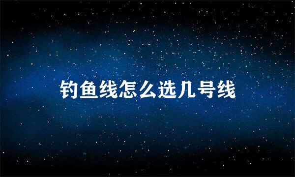 钓鱼线怎么选几号线
