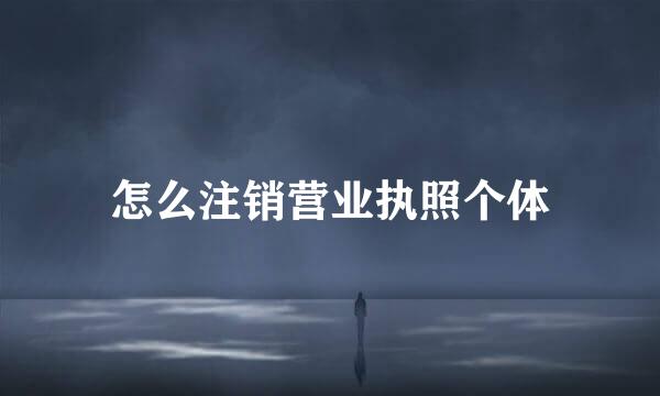 怎么注销营业执照个体