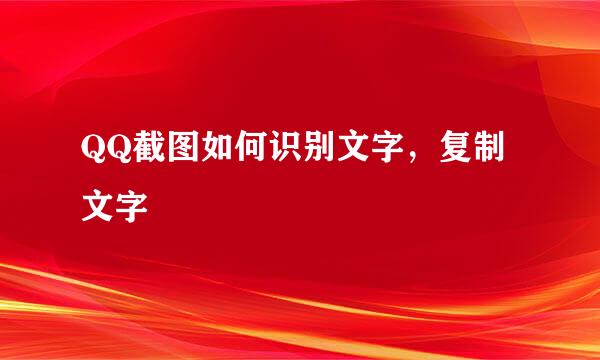 QQ截图如何识别文字，复制文字