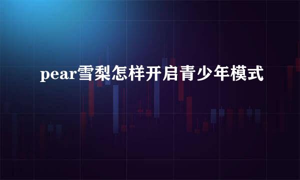 pear雪梨怎样开启青少年模式