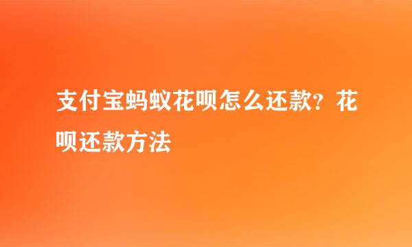 支付宝蚂蚁花呗怎么还款？花呗还款方法