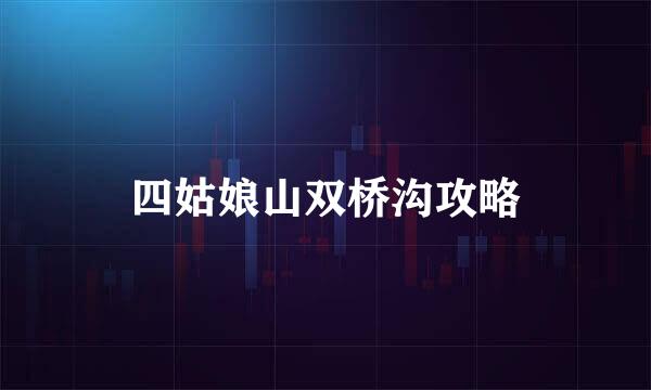 四姑娘山双桥沟攻略