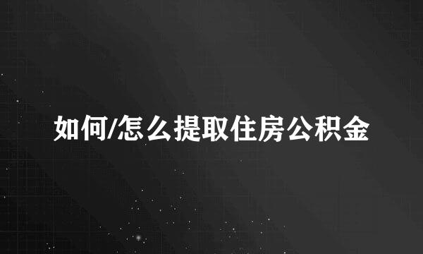 如何/怎么提取住房公积金
