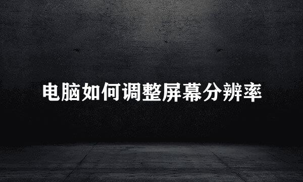 电脑如何调整屏幕分辨率