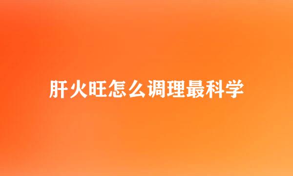 肝火旺怎么调理最科学