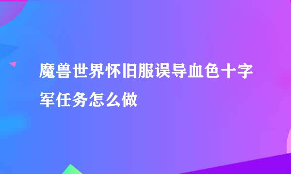 魔兽世界怀旧服误导血色十字军任务怎么做