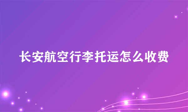长安航空行李托运怎么收费
