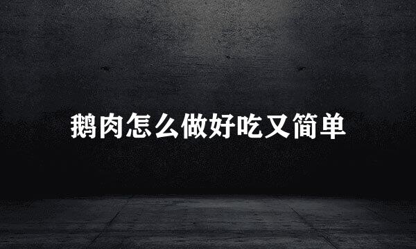 鹅肉怎么做好吃又简单