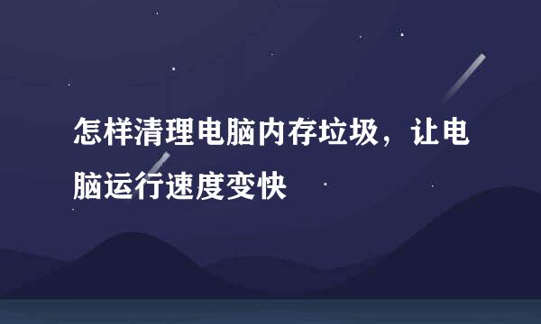 怎样清理电脑内存垃圾，让电脑运行速度变快