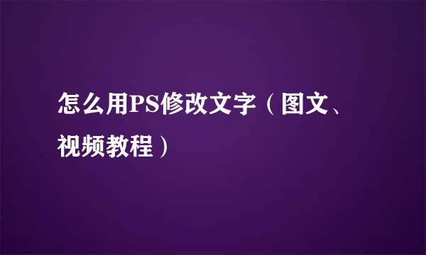 怎么用PS修改文字（图文、视频教程）