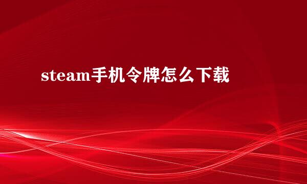 steam手机令牌怎么下载