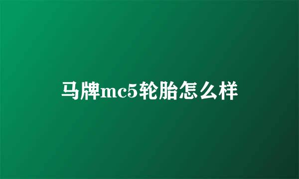 马牌mc5轮胎怎么样