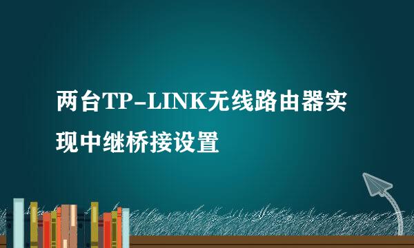 两台TP-LINK无线路由器实现中继桥接设置