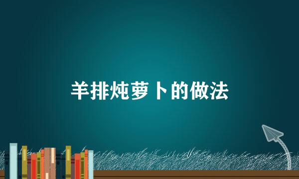 羊排炖萝卜的做法