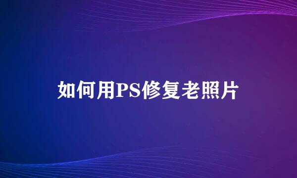 如何用PS修复老照片