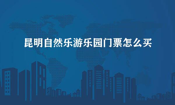 昆明自然乐游乐园门票怎么买