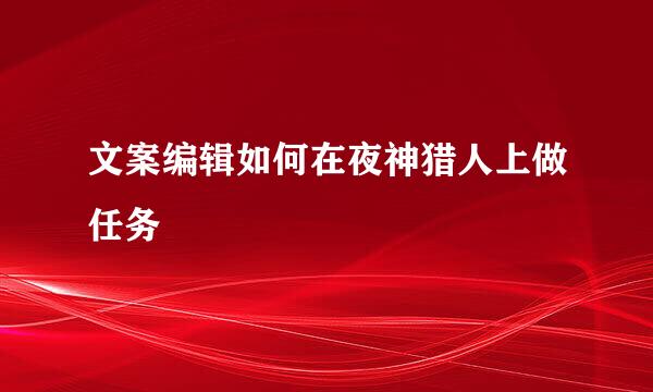 文案编辑如何在夜神猎人上做任务